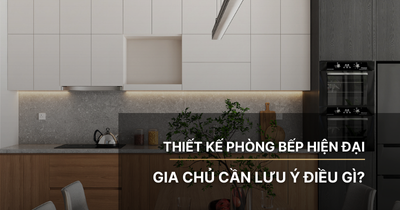 Thiết kế phòng bếp hiện đại gia chủ cần lưu ý điều gì?