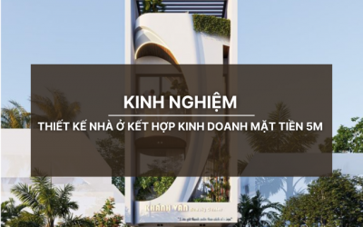 Kinh nghiệm thiết kế nhà ở kết hợp kinh doanh mặt tiền 5m 
