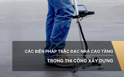 Các biện pháp trắc đạc nhà cao tầng trong thi công xây dựng