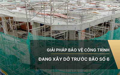 Giải pháp bảo vệ công trình đang xây dở trước bão số 6