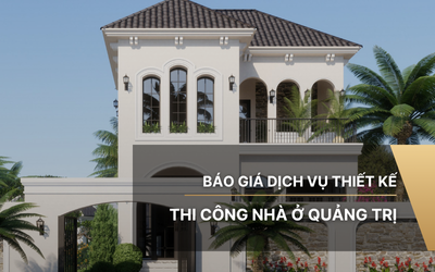Báo giá dịch vụ thiết kế, thi công nhà ở Quảng Trị 