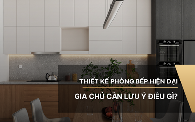 Thiết kế phòng bếp hiện đại gia chủ cần lưu ý điều gì?