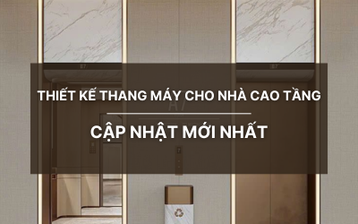 THIẾT KẾ THANG MÁY CHO NHÀ CAO TẦNG CẬP NHẬT MỚI NHẤT