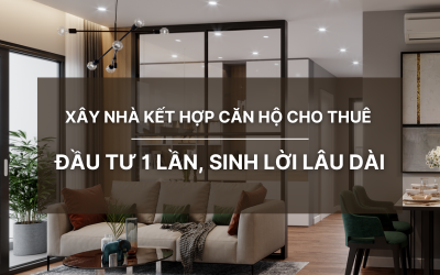 Xây nhà kết hợp căn hộ cho thuê – Đầu tư 1 lần, sinh lời lâu dài
