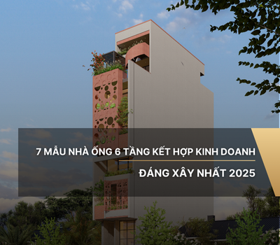 7 mẫu nhà ống 6 tầng kết hợp kinh doanh đáng xây nhất 2025