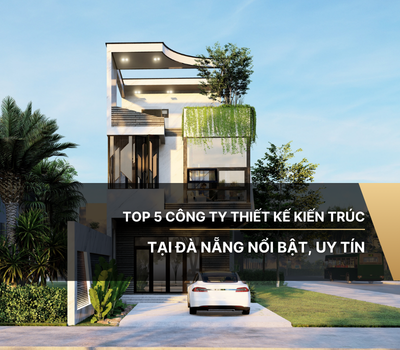 Top 5 công ty thiết kế kiến trúc tại Đà Nẵng nổi bật, uy tín