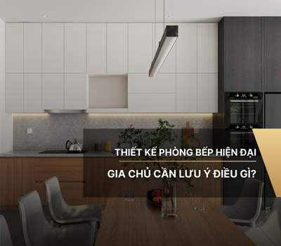 Thiết kế phòng bếp hiện đại gia chủ cần lưu ý điều gì?